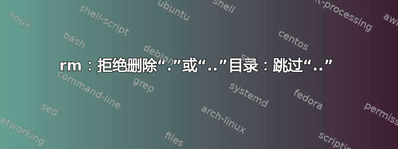 rm：拒绝删除“.”或“..”目录：跳过“..”