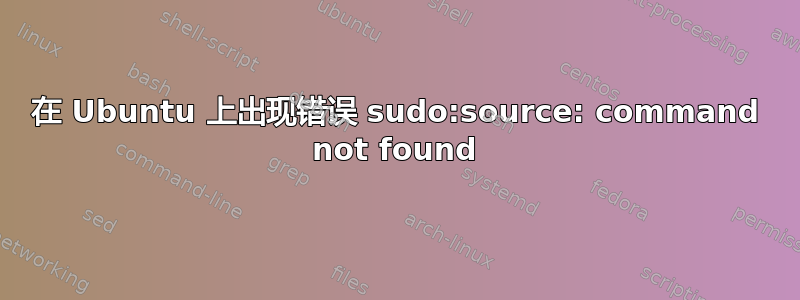 在 Ubuntu 上出现错误 sudo:source: command not found