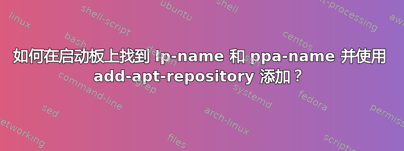 如何在启动板上找到 lp-name 和 ppa-name 并使用 add-apt-repository 添加？