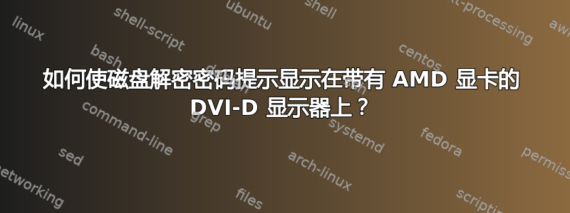 如何使磁盘解密密码提示显示在带有 AMD 显卡的 DVI-D 显示器上？