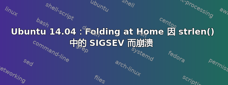 Ubuntu 14.04：Folding at Home 因 strlen() 中的 SIGSEV 而崩溃 