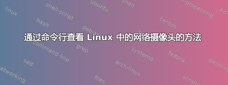 通过命令行查看 Linux 中的网络摄像头的方法