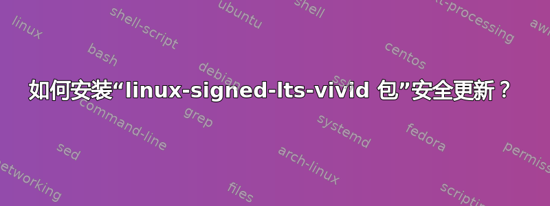 如何安装“linux-signed-lts-vivid 包”安全更新？