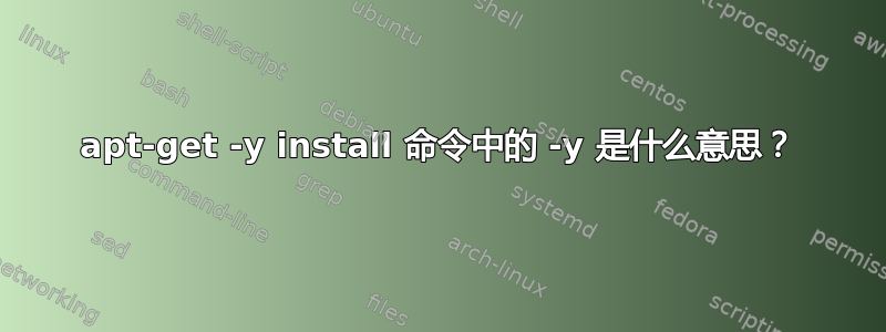 apt-get -y install 命令中的 -y 是什么意思？