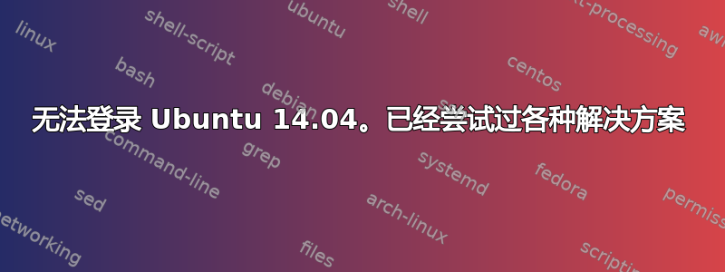 无法登录 Ubuntu 14.04。已经尝试过各种解决方案