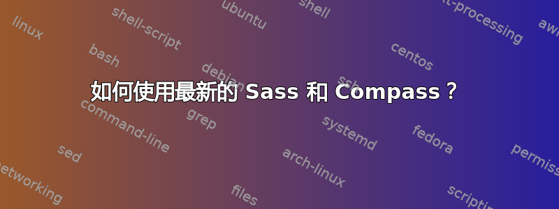 如何使用最新的 Sass 和 Compass？