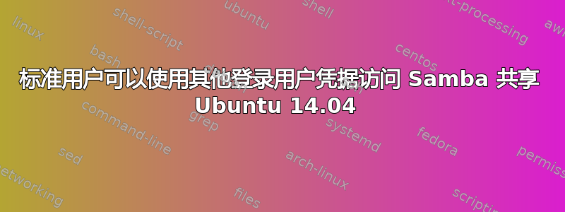 标准用户可以使用其他登录用户凭据访问 Samba 共享 Ubuntu 14.04 