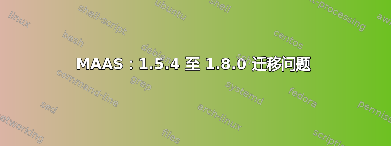 MAAS：1.5.4 至 1.8.0 迁移问题