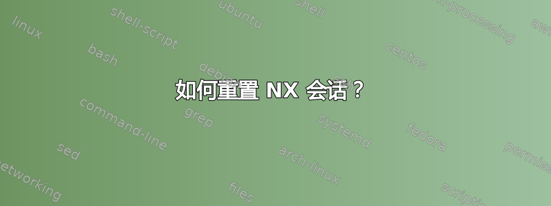 如何重置 NX 会话？