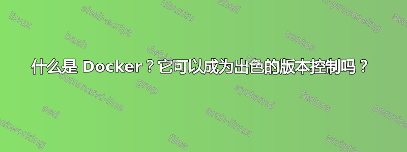 什么是 Docker？它可以成为出色的版本控制吗？