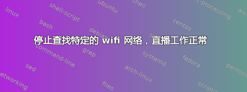 停止查找特定的 wifi 网络，直播工作正常 