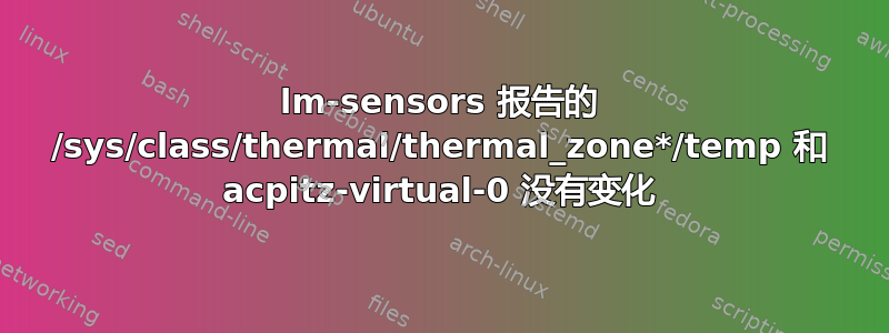 lm-sensors 报告的 /sys/class/thermal/thermal_zone*/temp 和 acpitz-virtual-0 没有变化