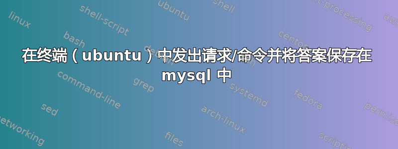 在终端（ubuntu）中发出请求/命令并将答案保存在 mysql 中