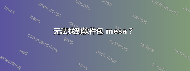 无法找到软件包 mesa？