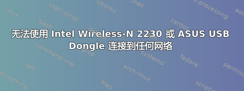 无法使用 Intel Wireless-N 2230 或 ASUS USB Dongle 连接到任何网络