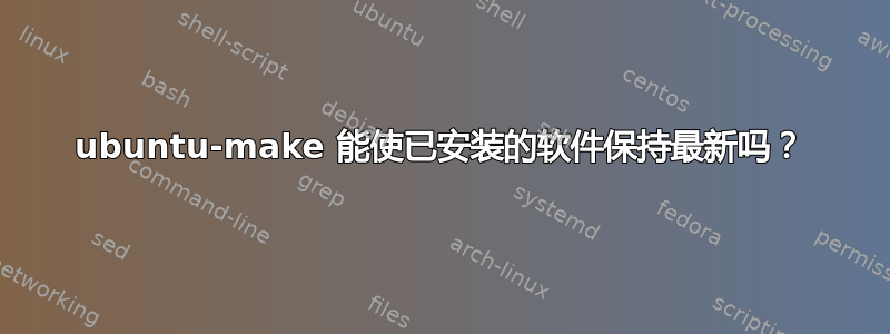 ubuntu-make 能使已安装的软件保持最新吗？