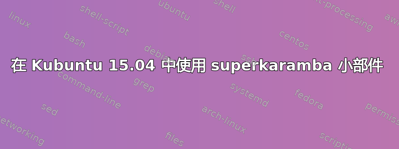 在 Kubuntu 15.04 中使用 superkaramba 小部件