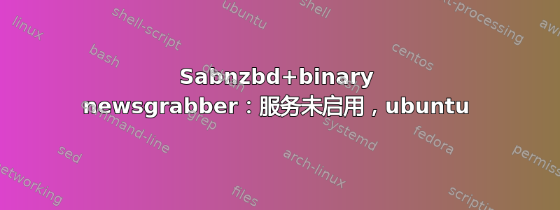 Sabnzbd+binary newsgrabber：服务未启用，ubuntu