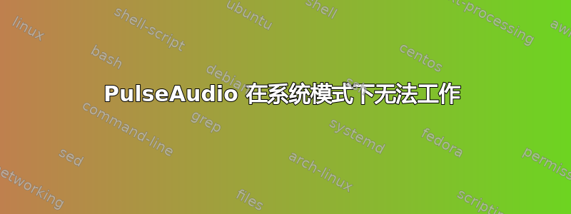 PulseAudio 在系统模式下无法工作