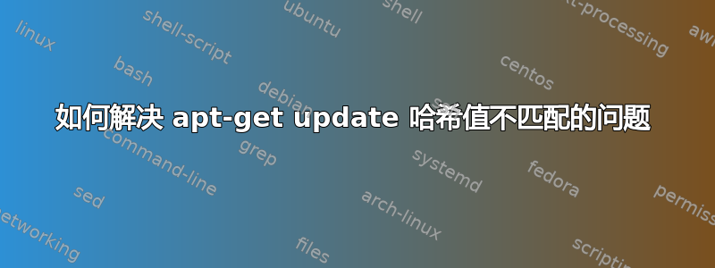 如何解决 apt-get update 哈希值不匹配的问题