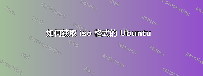 如何获取 iso 格式的 Ubuntu 