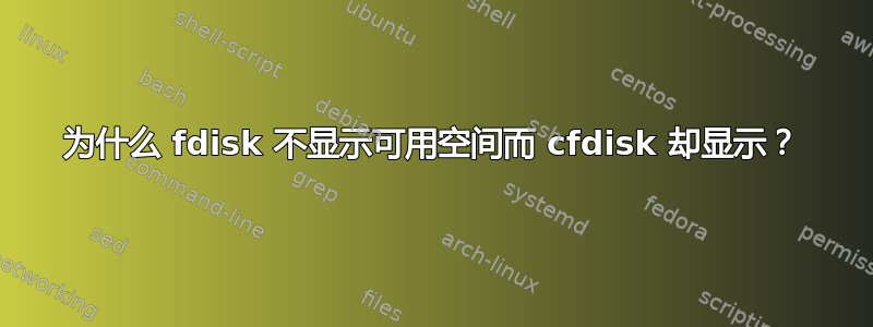 为什么 fdisk 不显示可用空间而 cfdisk 却显示？