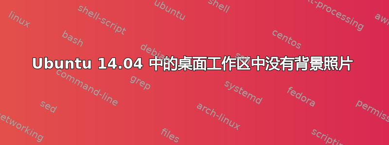 Ubuntu 14.04 中的桌面工作区中没有背景照片