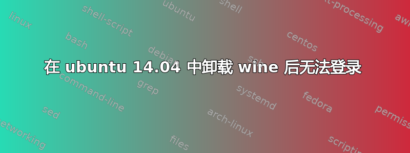 在 ubuntu 14.04 中卸载 wine 后无法登录