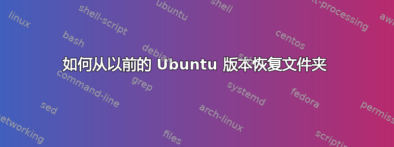 如何从以前的 Ubuntu 版本恢复文件夹