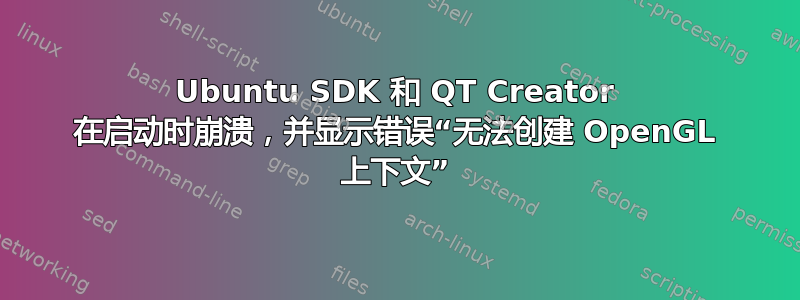 Ubuntu SDK 和 QT Creator 在启动时崩溃，并显示错误“无法创建 OpenGL 上下文”