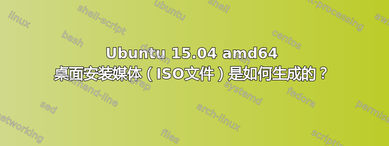 Ubuntu 15.04 amd64 桌面安装媒体（ISO文件）是如何生成的？