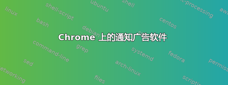 Chrome 上的通知广告软件