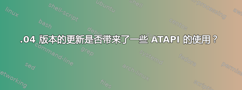 15.04 版本的更新是否带来了一些 ATAPI 的使用？