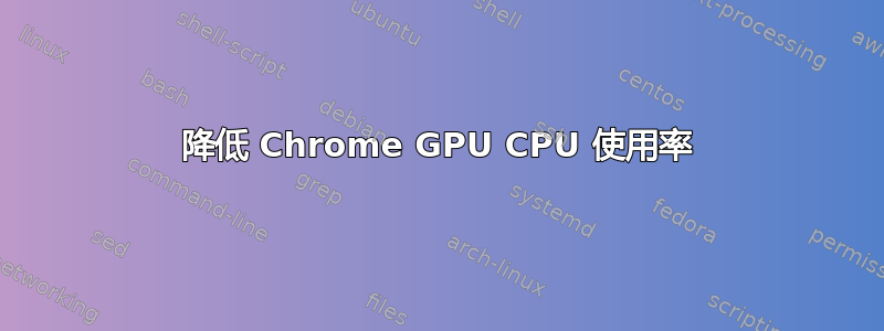 降低 Chrome GPU CPU 使用率