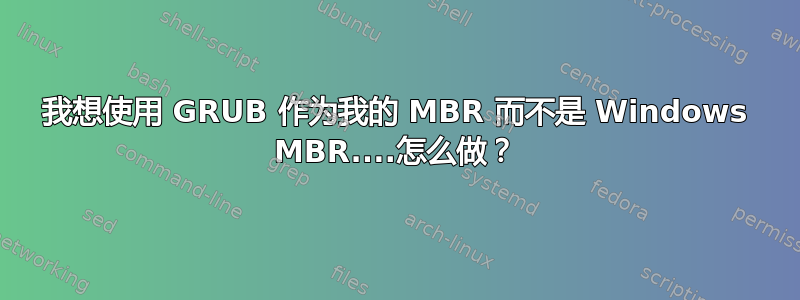 我想使用 GRUB 作为我的 MBR 而不是 Windows MBR....怎么做？