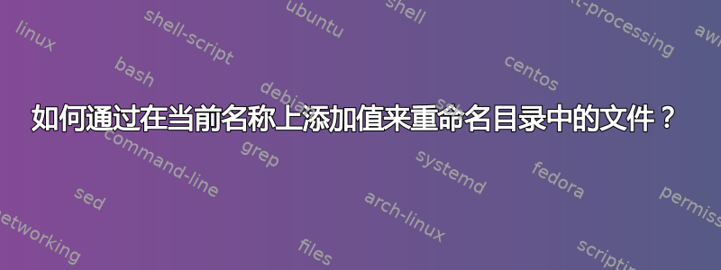 如何通过在当前名称上添加值来重命名目录中的文件？