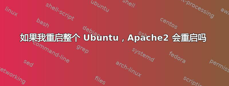 如果我重启整个 Ubuntu，Apache2 会重启吗