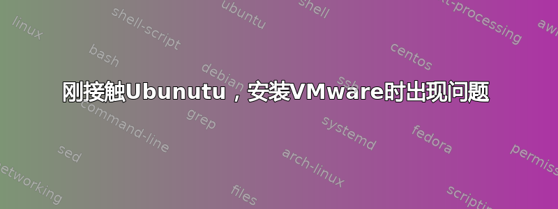 刚接触Ubunutu，安装VMware时出现问题