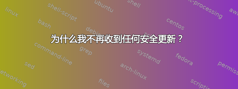 为什么我不再收到任何安全更新？