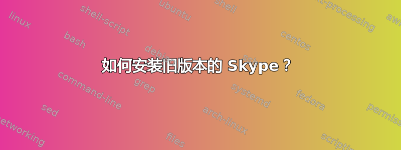 如何安装旧版本的 Skype？