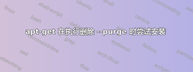 apt-get 在执行删除 --purge 时尝试安装