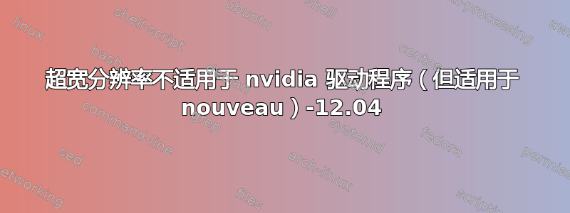 超宽分辨率不适用于 nvidia 驱动程序（但适用于 nouveau）-12.04