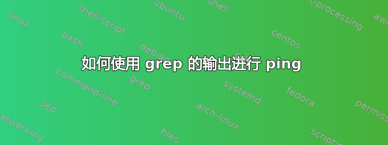 如何使用 grep 的输出进行 ping