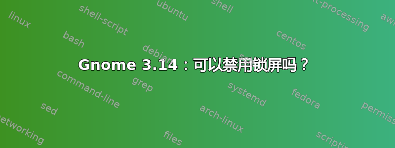 Gnome 3.14：可以禁用锁屏吗？