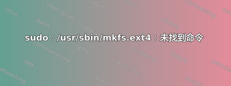 sudo：/usr/sbin/mkfs.ext4：未找到命令