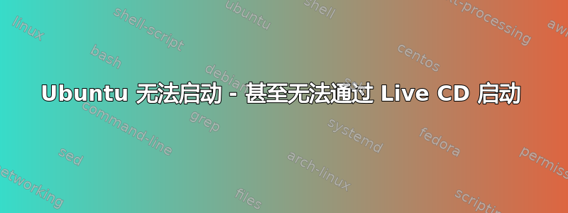 Ubuntu 无法启动 - 甚至无法通过 Live CD 启动