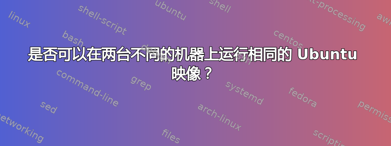 是否可以在两台不同的机器上运行相同的 Ubuntu 映像？