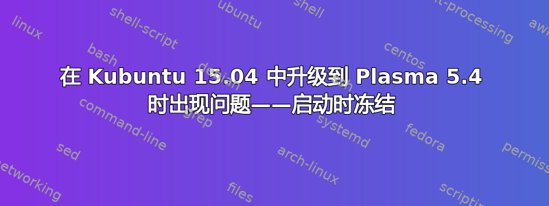 在 Kubuntu 15.04 中升级到 Plasma 5.4 时出现问题——启动时冻结