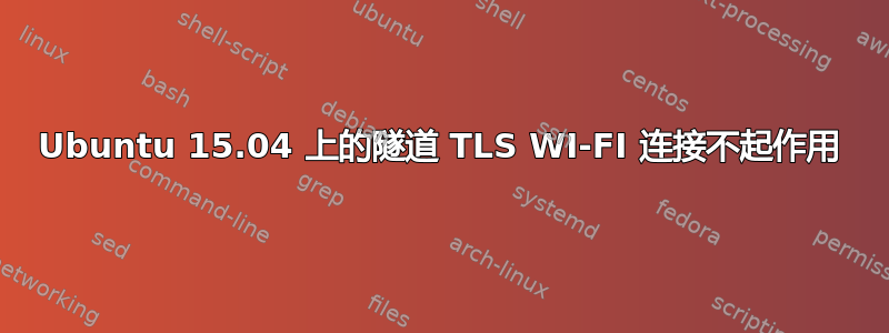 Ubuntu 15.04 上的隧道 TLS WI-FI 连接不起作用