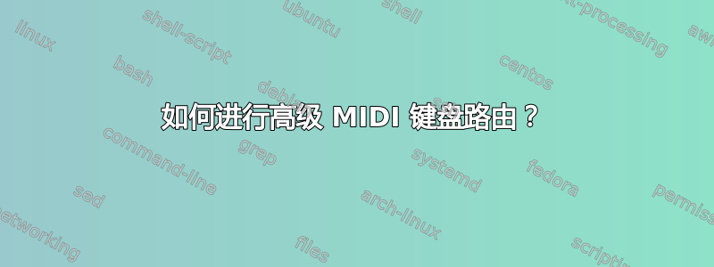 如何进行高级 MIDI 键盘路由？